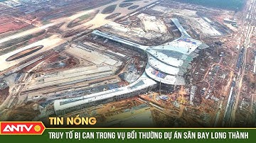Truy tố 24 bị can liên quan đến sai phạm bồi thường dự án sân bay Long Thành | ANTV