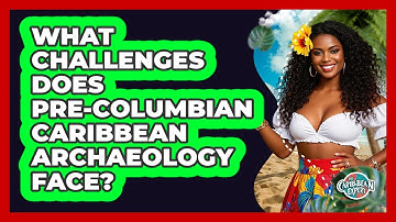 What Challenges Does Pre-Columbian Caribbean Archaeology Face? - The Caribbean Expert
