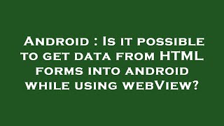 Android : Is it possible to get data from HTML forms into android while using webView?