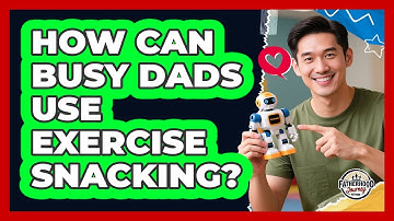 How Can Busy Dads Use Exercise Snacking? - Fatherhood Journey Network