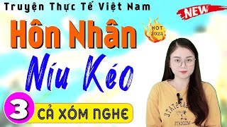 Tập 3 Hôn Nhân Níu Kéo - Truyện Tâm Lý Hôn Nhân 2024 Mc Thu Huệ Kể Cả Xóm Mở Nghe