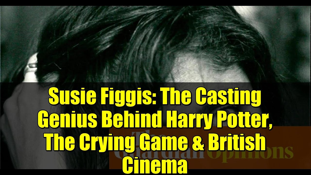 Сьюзи Фиггис: гений кастинга, стоящая за фильмами о Гарри Поттере, «Плачущей игре» и британским к...