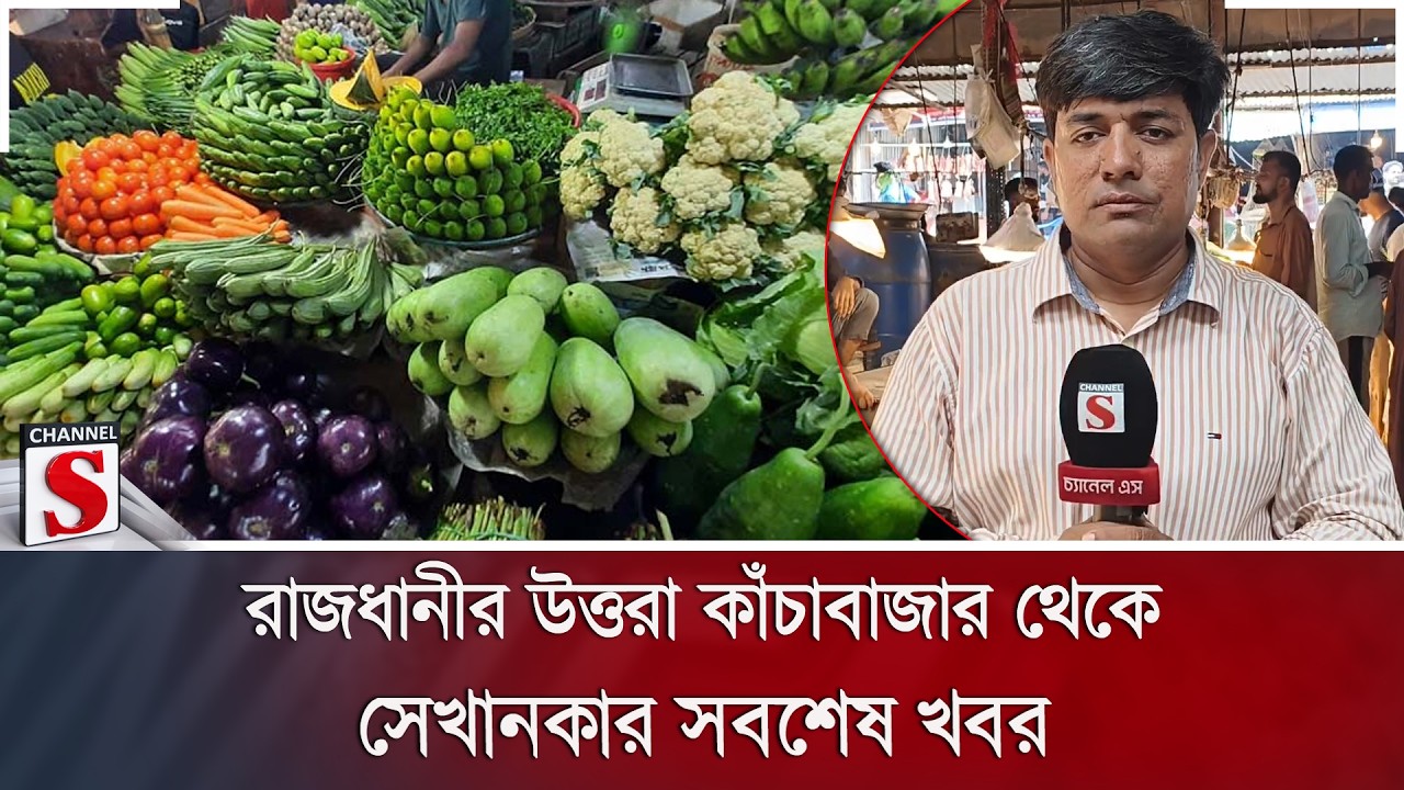 রাজধানীর উত্তরা কাঁচাবাজার থেকে সেখানকার সবশেষ খবর | Bazar | Channel S News