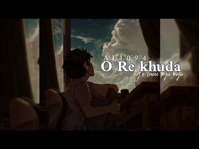 O re khuda Ye tune kya kiya |Gham de diya gham de diya | slowed-reverb | A.L.I.0.9.4