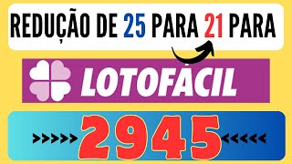 REDUÇÃO DE 25 DEZENAS PARA 21 DA LOTOFÁCIL PARA O CONCURSO 2945