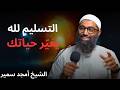 التسليم لله يغي ر حياتك من الداخل راحة لم تشعر بها من قبل الشيخ أمجد سمير