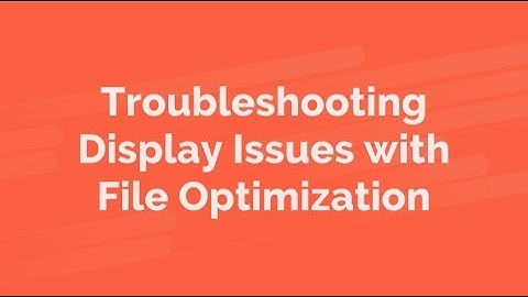 Troubleshooting Display Issues with File Optimization [Legacy Version]