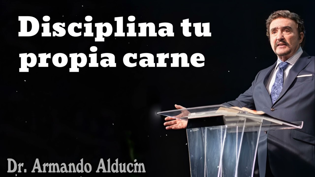 Disciplina tu propia carne- Pastor y Dr. Armando Alducín