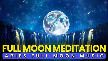 Full Moon in Aries 2025: Meditation Music for Full Moon Rituals, Practices & Spiritual Awakening