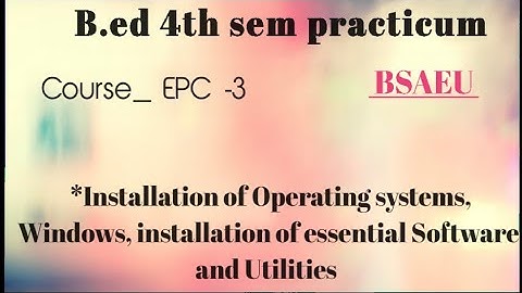 #BSAEU_#B.ed4thsem_#practicum_#Installation of Operating systems.........software and Utilities
