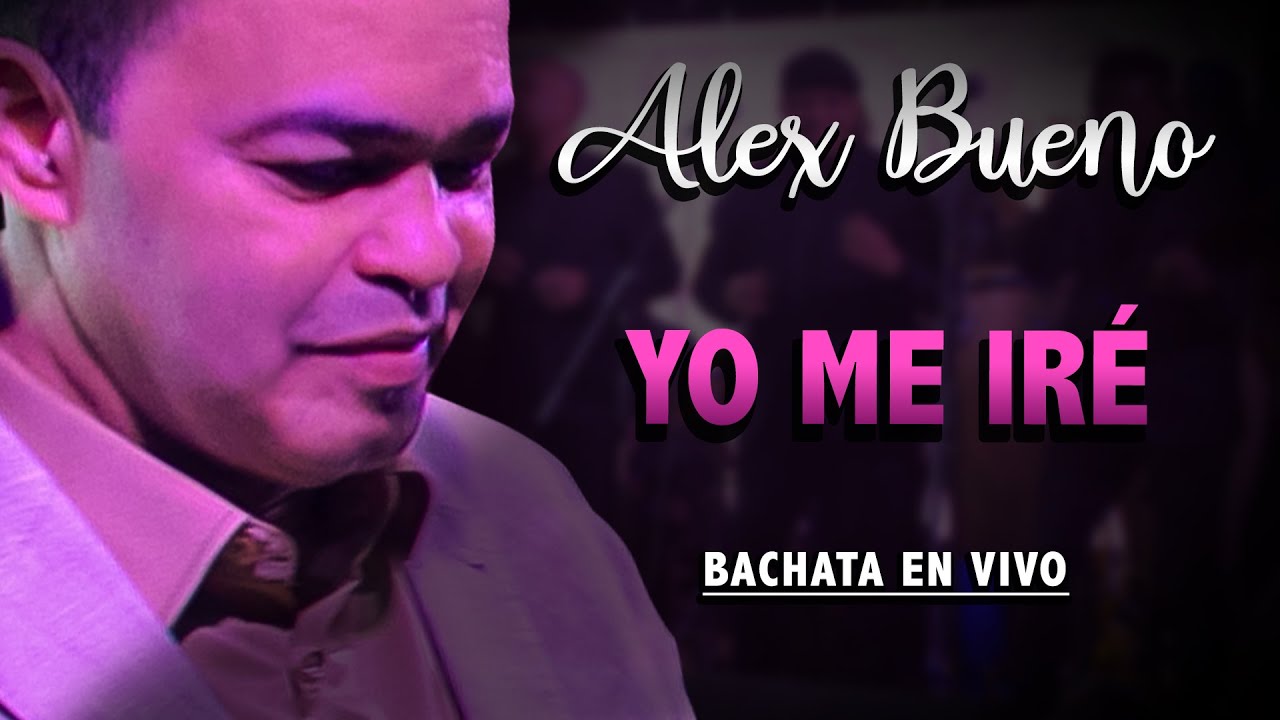 ALEX BUENO - YO ME IRÉ - [BACHATA EN VIVO]