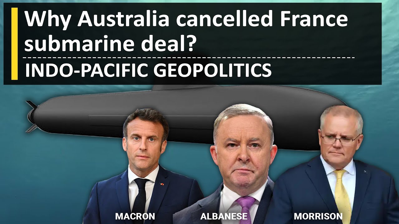 Why Australia ditched France Submarine deal IndoPacific Geopolitics