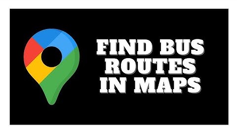 How To Find Bus Routes In Google Maps