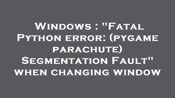 Windows : "Fatal Python error: (pygame parachute) Segmentation Fault" when changing window