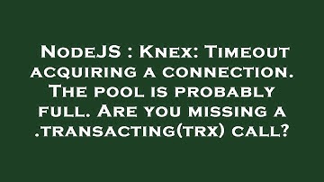 NodeJS : Knex: Timeout acquiring a connection. The pool is probably full. Are you missing a .transac