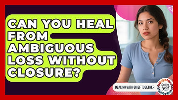 Can You Heal From Ambiguous Loss Without Closure? - Dealing With Grief Together