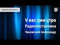 Александр Чаковский. У нас уже утро. Радиопостановка