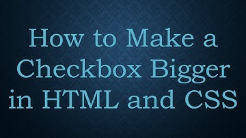 How to Make a Checkbox Bigger in HTML and CSS