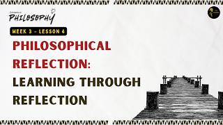 Philosophical Reflection: Learning Through Reflection | Week 3 L4 | Introduction to the Philosophy