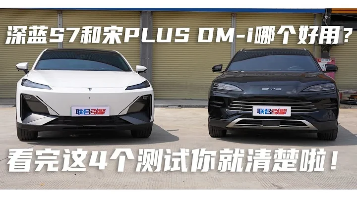 联合引擎 | 深蓝S7和宋PLUS DM-i哪个好用？看完这4个测试你就清楚啦！ - 天天要闻