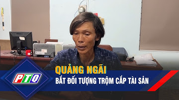 Quảng Ngãi: Bắt đối tượng trộm cắp tài sản | PTQ