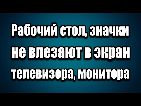 Рабочий стол, иконки, ярлыки значки не влезают в экран телевизора или монитора