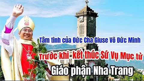 TÂM TÌNH CỦA ĐỨC CHA GIUSE VÕ ĐỨC MINH - TRƯỚC KHI KẾT THÚC SỨ VỤ MỤC TỬ TẠI  PHẬN NHA TRANG.
