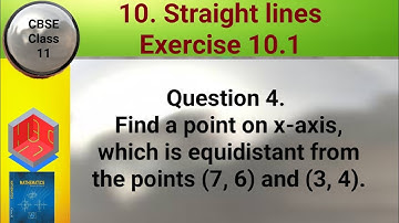 CBSE Class 11 EX 10.1 Q 4: Find a point on x-axis, which is equidistant from points (7,6) and (3,4)