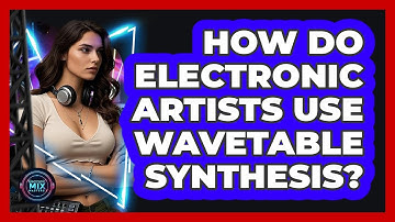 How Do Electronic Artists Use Wavetable Synthesis? - Electronic Mix Masters
