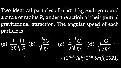 Two identical particles of mass 1 kg each go round a circle of radius R, under the GT DTS 08 Q10