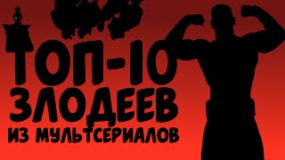 Топ-10 Злодеев из Мультсериалов