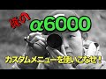 【α6300購入検討の方必見】《俺のα6000！》カスタムメニューを使いこなせ！！