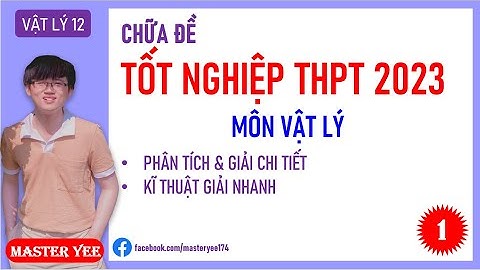 GIẢI CHI TIẾT ĐỀ CHÍNH THỨC TN THPT 2023 MÔN VẬT LÝ