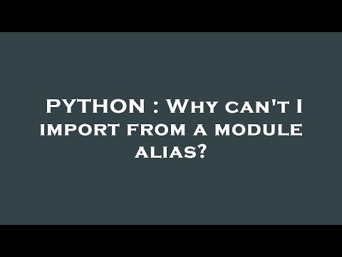 PYTHON : Why can't I import from a module alias?