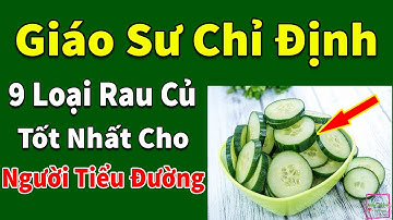 Người Tiểu Đường Chỉ Cần Ăn 9 Loại Rau Củ Này Vào Mùa Hè Thì Cả Đời Không Lo Đường Huyết Tăng