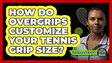 How Do Overgrips Customize Your Tennis Grip Size? - The Racket Xpert