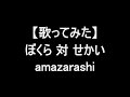 【再録】【歌ってみた】ぼくら対せかい/amazarashi