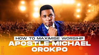 HOW TO MAXIMISE WORSHIP | APOSTLE MICHAEL OROKPO | ELEVATED PRAISE 2022