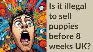 Is it illegal to sell puppies before 8 weeks UK?