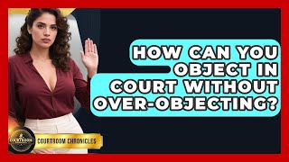 How Can You Object In Court Without Over-objecting - Courtroom Chronicles