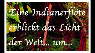 Eine Indianerflöte erblickt das Licht der Welt... um diese...