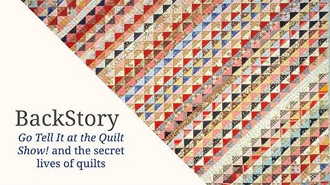 TEXTILE TALKS: The Back Story: Go Tell It at the Quilt Show! and the Secret Lives of Quilts