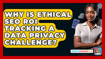 Why Is Ethical SEO ROI Tracking A Data Privacy Challenge? - SearchEnginesHub.com