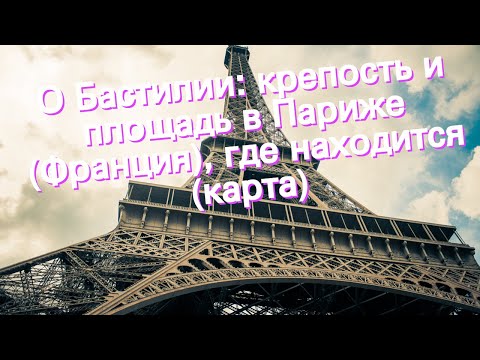 О Бастилии: крепость и площадь в Париже (Франция), где находится (карта)