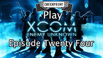 Checkpoint Play XCOM: Enemy Unknown [Episode twenty-four]