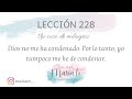 Lección 228 ucdm ❤️. Dios no me ha condenado. Por lo tanto, yo tampoco me he de condenar.