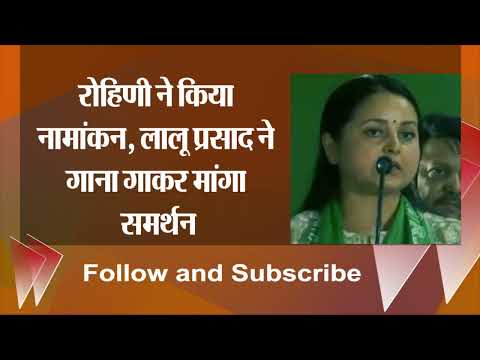 Lok Sabha: रोहिणी ने किया नामांकन, लालू प्रसाद ने गाना गाकर मांगा समर्थन, तेजस्वी ने भी गाया-तुम तो