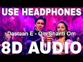 Dastaan e om shanti om 8d audio  om shanti om  shaan  shahrukh khan yuvika chaudhary