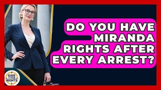 Do You Have Miranda Rights After Every Arrest? - Guide To Your Rights
