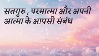 सतगुरु , परमात्मा और अपनी आत्मा के आपसी संबंध / SATGURU , PARMATMA AUR APNI AATMA KE AAPSI SAMBANDH